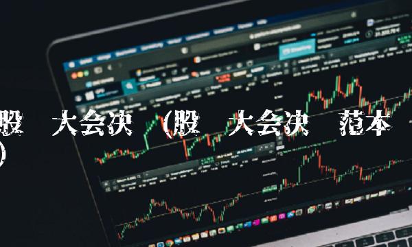股东大会决议(股东大会决议范本)