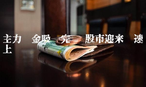 主力资金吸筹完毕 股市迎来飞速上涨