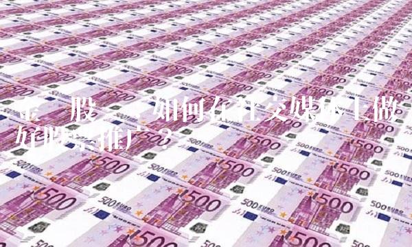 金钟股吧：如何在社交媒体上做好股票推广？