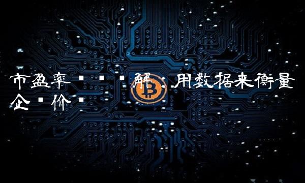 市盈率查询详解：用数据来衡量企业价值