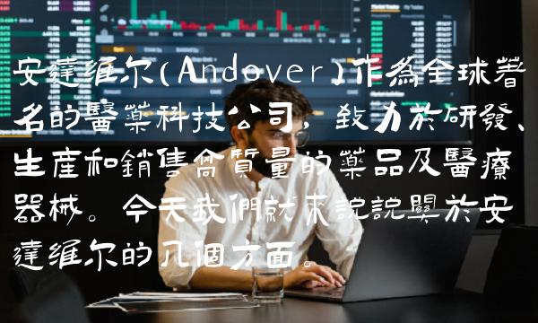 安达维尔（Andover）作为全球著名的医药科技公司，致力于研发、生产和销售高质量的药品及医疗器械。今天我们就来说说关于安达维尔的几个方面。