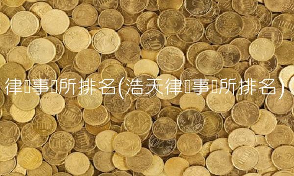 律师事务所排名(浩天律师事务所排名)