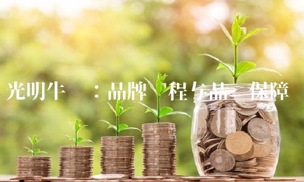 光明牛奶：品牌历程与品质保障