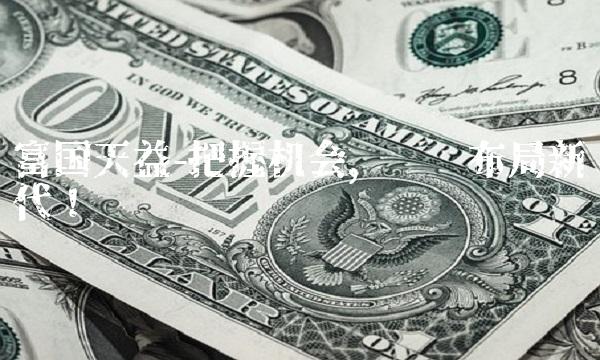 富国天益-把握机会，积极布局新时代！
