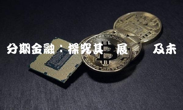 分期金融：探究其发展现状及未来趋势