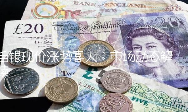 白银现价涨势喜人：市场动态解读