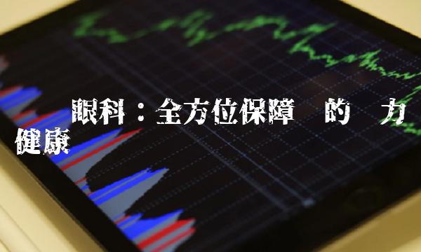 爱尔眼科：全方位保障您的视力健康