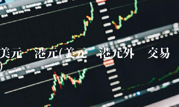 美元兑港元(美元兑港元外汇交易)