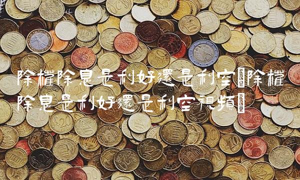 除权除息是利好还是利空(除权除息是利好还是利空视频)(2)