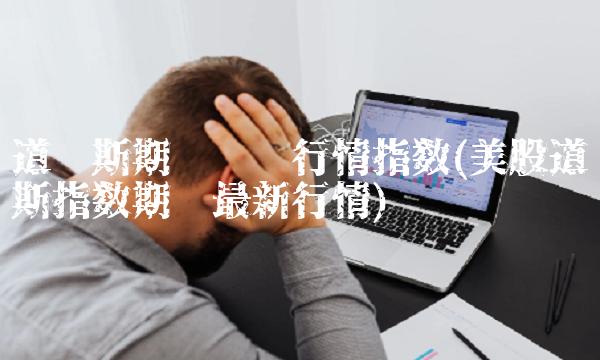 道琼斯期货实时行情指数(美股道琼斯指数期货最新行情)