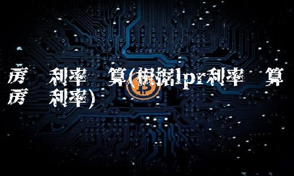 房贷利率计算(根据lpr利率计算房贷利率)