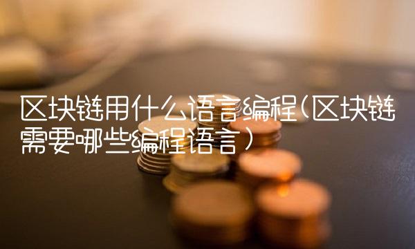 区块链用什么语言编程(区块链需要哪些编程语言)