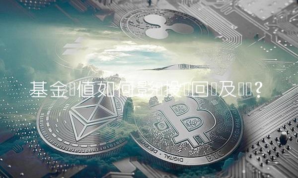 基金净值如何影响投资回报及风险？