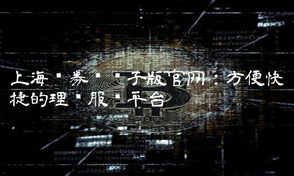 上海证券报电子版官网：方便快捷的理财服务平台