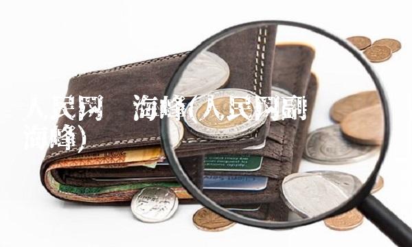 人民网孙海峰(人民网副总编辑孙海峰)