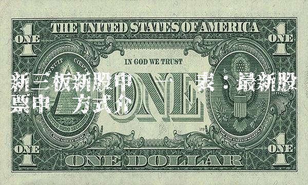 新三板新股申购一览表：最新股票申购方式介绍