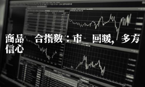 商品综合指数：市场回暖，多方信心骤涨