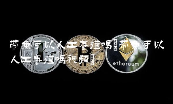 带鱼可以人工养殖吗(带鱼可以人工养殖吗视频)(1)