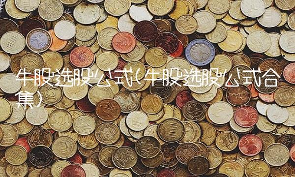 牛股选股公式(牛股选股公式合集)