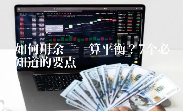 如何用余额试算平衡？7个必须知道的要点