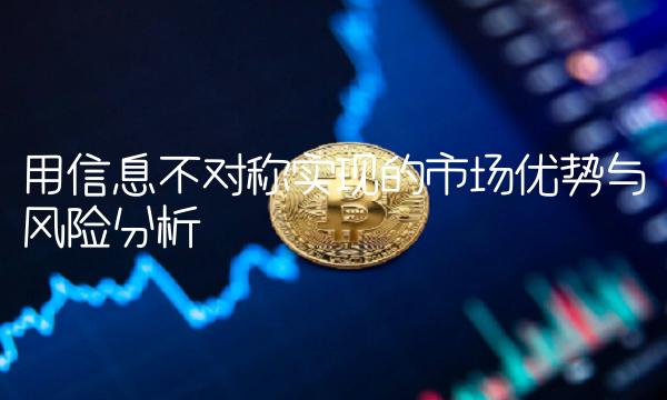 用信息不对称实现的市场优势与风险分析