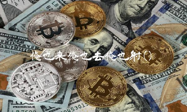俺也来俺也去俺也射()