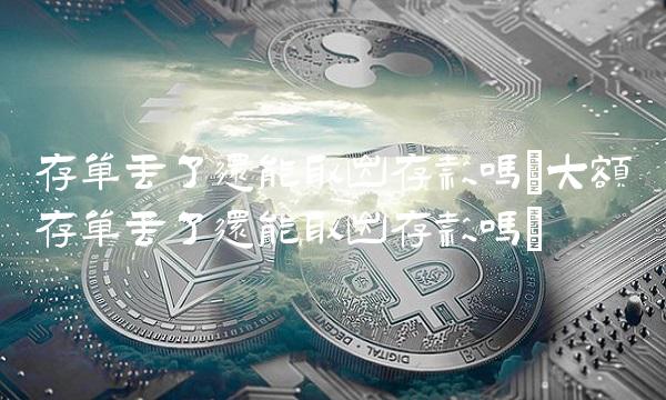 存单丢了还能取出存款吗(大额存单丢了还能取出存款吗)