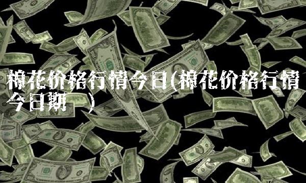 棉花价格行情今日(棉花价格行情今日期货)(1)