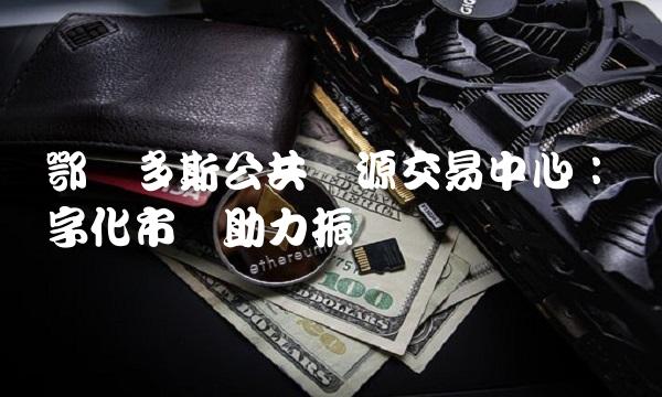 鄂尔多斯公共资源交易中心：数字化市场助力振兴
