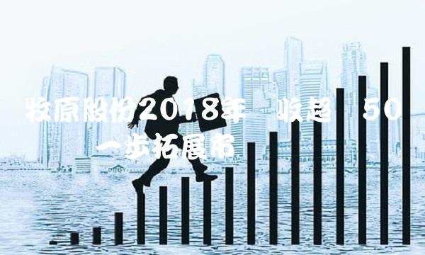 牧原股份2018年营收超过50亿 将进一步拓展市场
