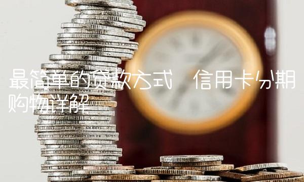 最简单的贷款方式—信用卡分期购物详解