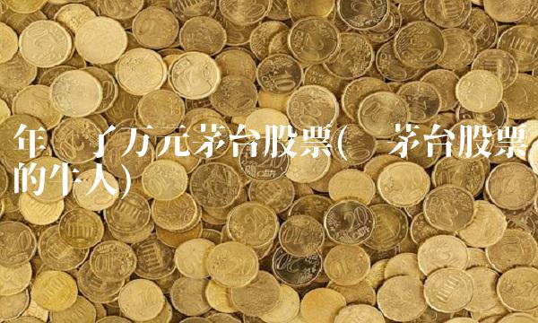 年买了万元茅台股票(买茅台股票的牛人)