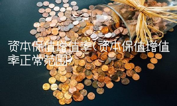 资本保值增值率(资本保值增值率正常范围)