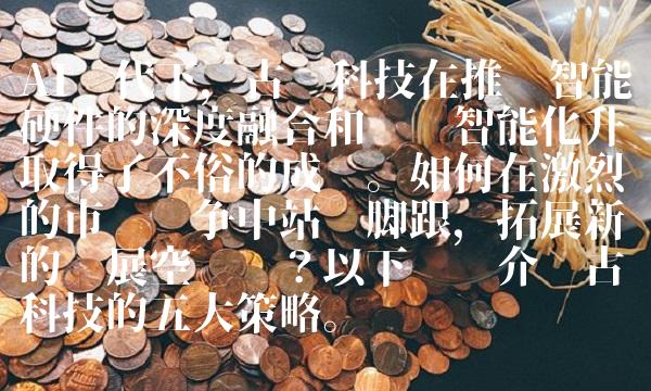 AI时代下，古鳌科技在推动智能硬件的深度融合和产业智能化升级取得了不俗的成绩。如何在激烈的市场竞争中站稳脚跟，拓展新的发展空间呢？以下为您介绍古鳌科技的五大策略。