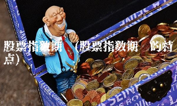 股票指数期货(股票指数期货的特点)