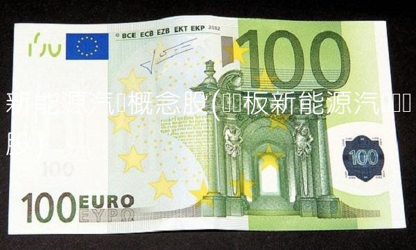 新能源汽车概念股(创业板新能源汽车龙头股)