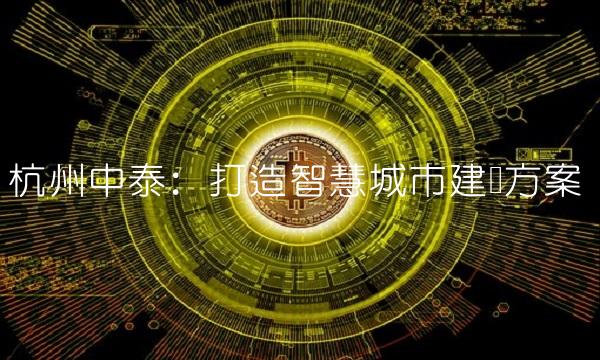 杭州中泰：打造智慧城市建设方案