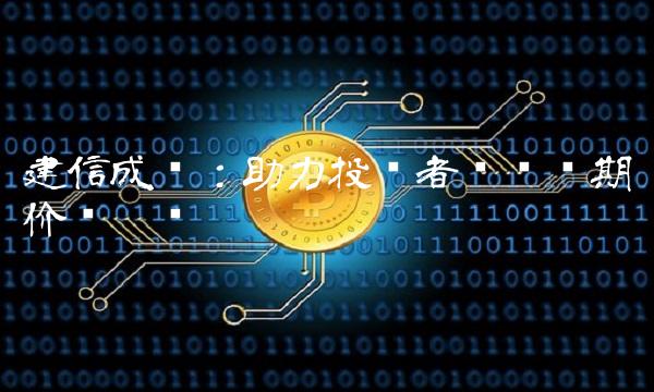建信成长：助力投资者实现长期价值增长