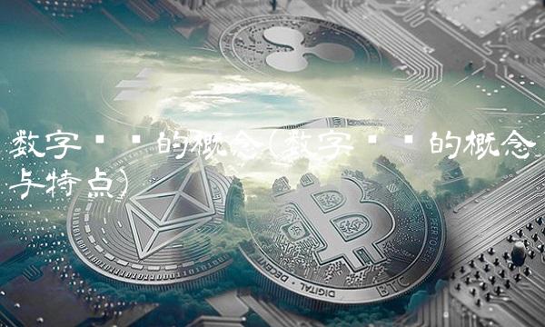 数字货币的概念(数字货币的概念与特点)