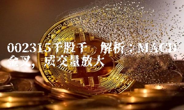 002315千股千评解析：MACD金叉，成交量放大