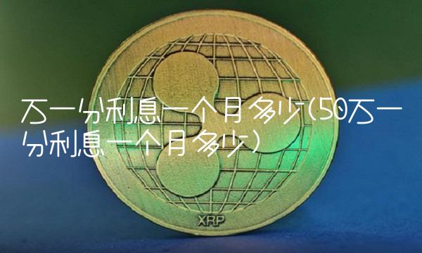 万一分利息一个月多少(50万一分利息一个月多少)