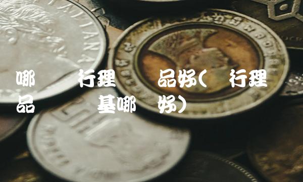 哪个银行理财产品好(银行理财产品与买债基哪个好)