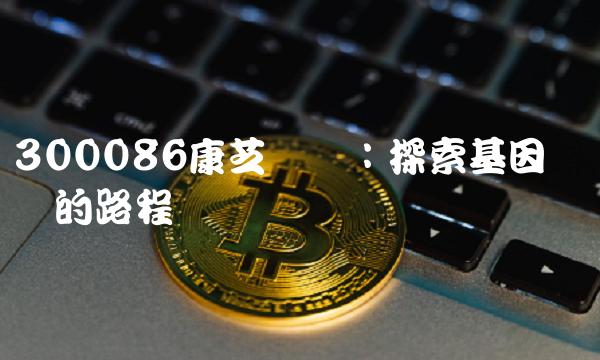 300086康芝药业：探索基因组医疗的路程