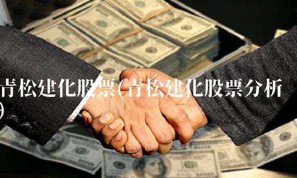 青松建化股票(青松建化股票分析)