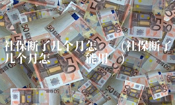 社保断了几个月怎么办(社保断了几个月怎么办还能用吗)