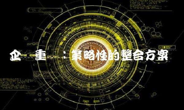 企业重组：策略性的整合方案