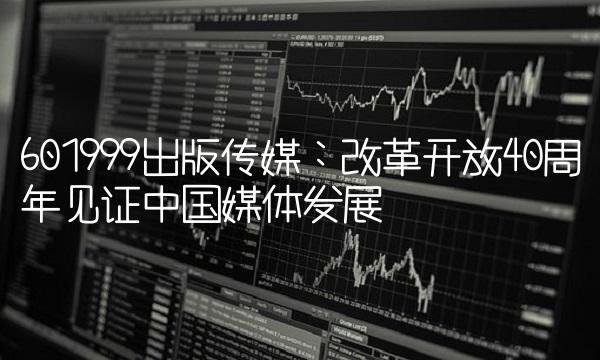 601999出版传媒：改革开放40周年见证中国媒体发展