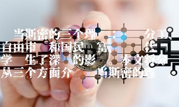 亚当斯密的三个理论：劳动分工、自由市场和国民财富，对现代经济学产生了深远的影响。本文将分别从三个方面介绍亚当斯密的理论。
