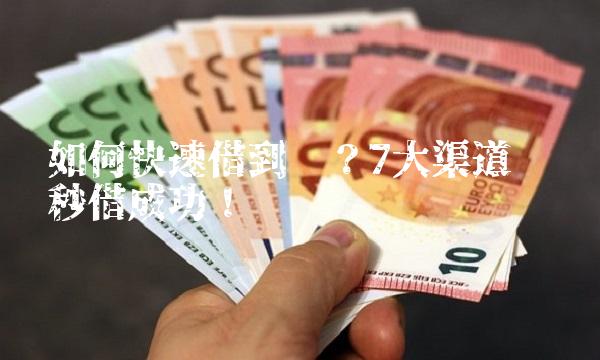 如何快速借到钱？7大渠道让你秒借成功！