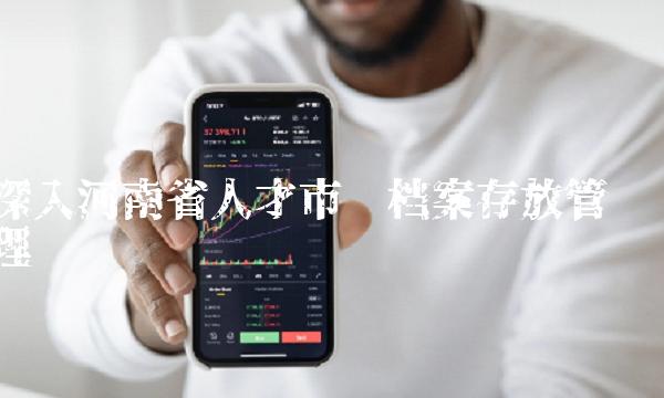 深入河南省人才市场档案存放管理